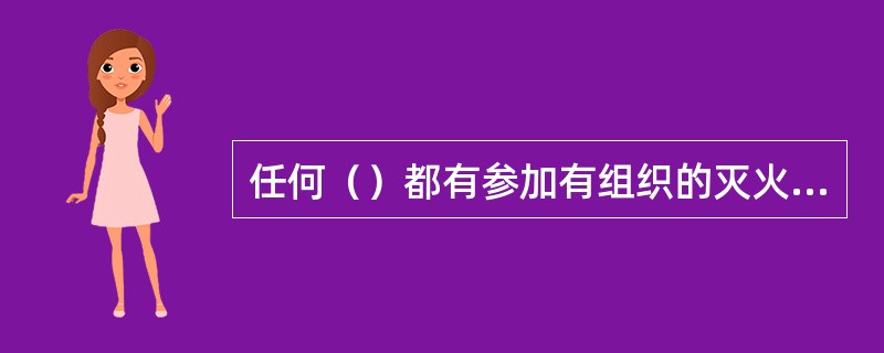 任何（）都有参加有组织的灭火工作的义务。 <br />
