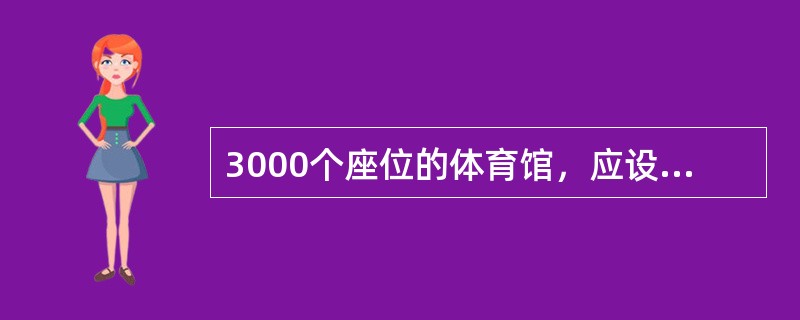 3000个座位的体育馆，应设置自动灭火系统。