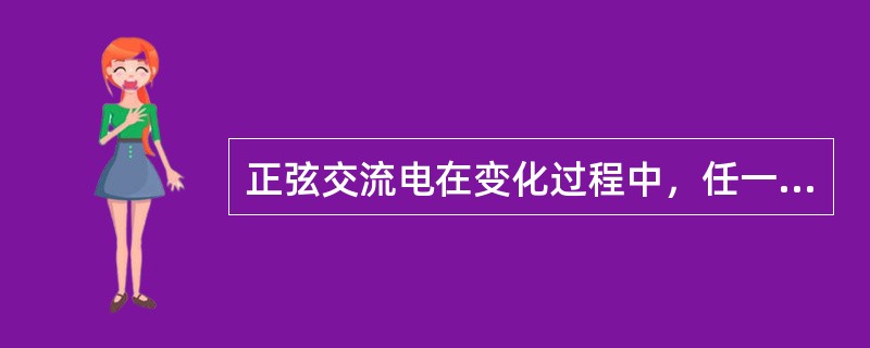 正弦交流电在变化过程中，任一瞬时t所对应的交流量的数值称为交流电的（）。 <br />