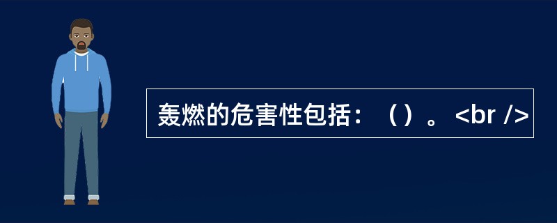 轰燃的危害性包括：（）。 <br />