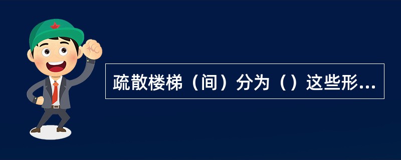 疏散楼梯（间）分为（）这些形式。 <br />