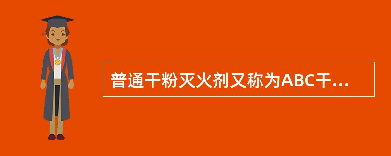 普通干粉灭火剂又称为ABC干粉灭火剂，这类灭火剂可扑救A类、B类、C类、E类火灾。