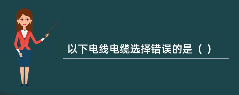 以下电线电缆选择错误的是（ ）