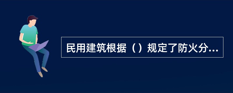 民用建筑根据（）规定了防火分区的最大允许建筑面积。 <br />