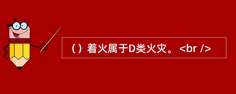 （）着火属于D类火灾。 <br />