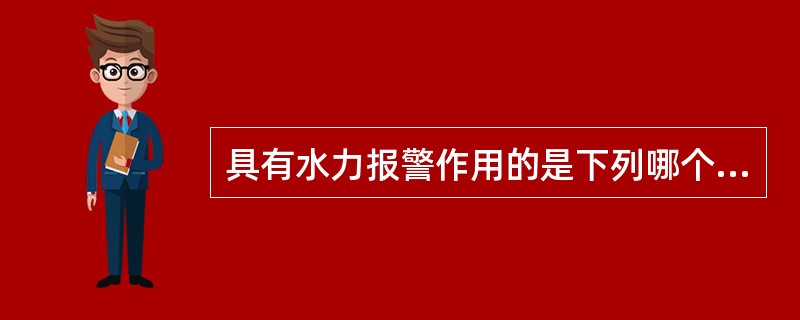 具有水力报警作用的是下列哪个部件（）。<br /><img border="0" style="width: 332px; height: 236px;