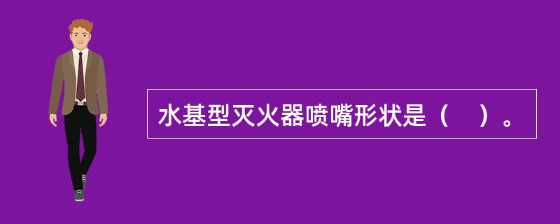 水基型灭火器喷嘴形状是（　）。