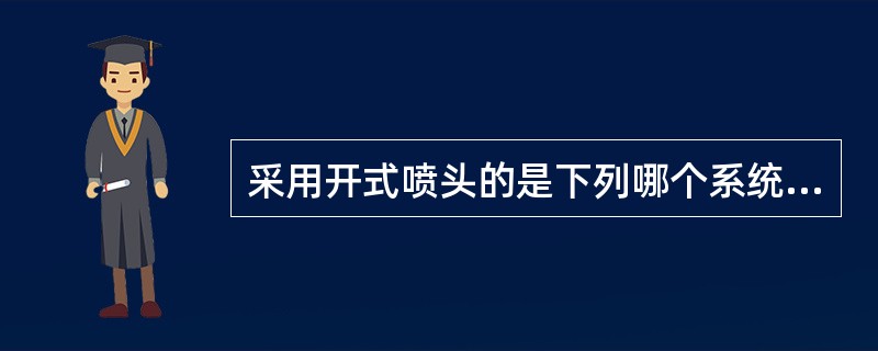 采用开式喷头的是下列哪个系统（）。<br /><img border="0" style="width: 333px; height: 230px;&q