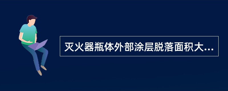 灭火器瓶体外部涂层脱落面积大于气瓶总面积的（　）报废。