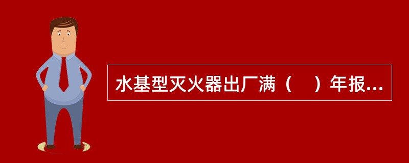 水基型灭火器出厂满（　）年报废。