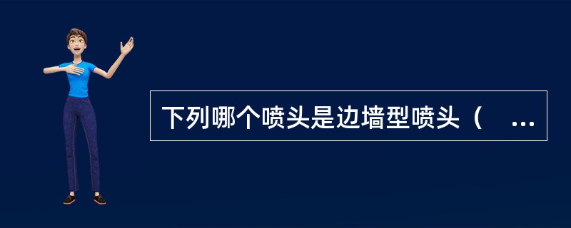 下列哪个喷头是边墙型喷头（　）。