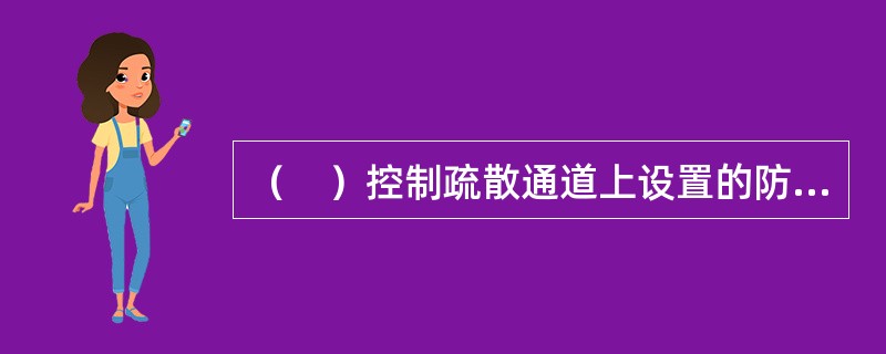 （　）控制疏散通道上设置的防火卷帘下降至距楼板面8m处，非疏散通道上设置的防火卷帘下降到楼板面