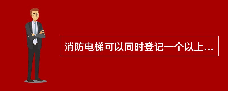 消防电梯可以同时登记一个以上的轿厢内选层指令。（　）