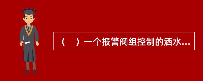 （　）一个报警阀组控制的洒水喷头数不宜超过800只，干式系统不宜超过500只。