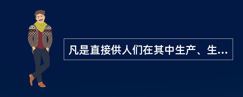 凡是直接供人们在其中生产、生活、工作、学习或从事文化、体育、社会等其他活动的房屋统称为构筑物。（）