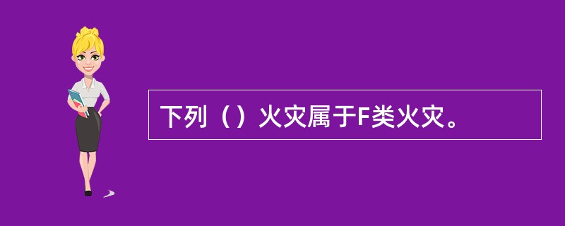 下列（）火灾属于F类火灾。