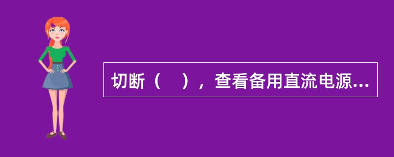 切断（　），查看备用直流电源自动投入和主、备电源的状态显示情况。