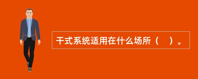 干式系统适用在什么场所（　）。