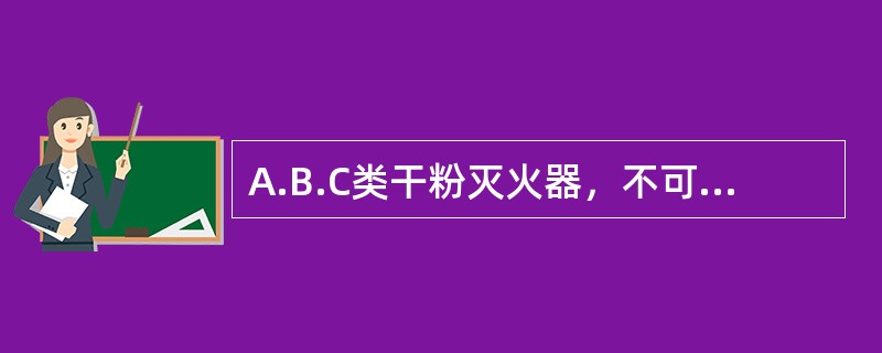 A.B.C类干粉灭火器，不可用于灭固体可燃物初起火灾。（）