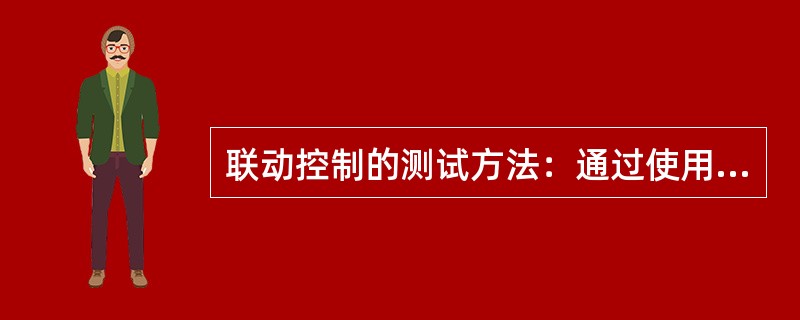 联动控制的测试方法：通过使用火灾探测器测试装置触发该报警阀所在防护区域内任一火灾探测器或启动任一手动火灾报警按钮产生报警信号。（　）