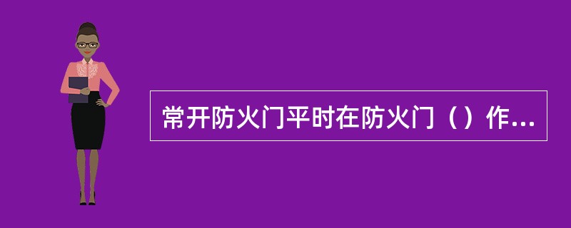 常开防火门平时在防火门（）作用下处于开启状态。