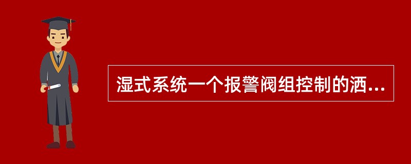 湿式系统一个报警阀组控制的洒水喷头数不宜超过（　）只，干式系统不宜超过500只。