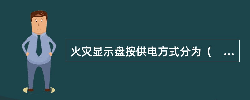 火灾显示盘按供电方式分为（　）。