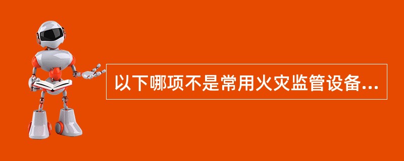 以下哪项不是常用火灾监管设备（　）。