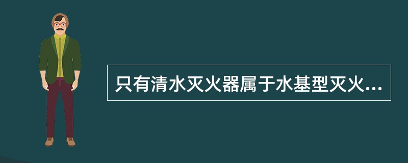 只有清水灭火器属于水基型灭火器。（）