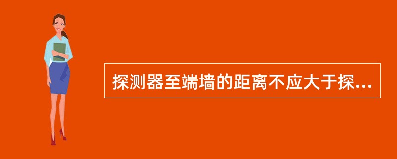探测器至端墙的距离不应大于探测器安装间距的（　）。