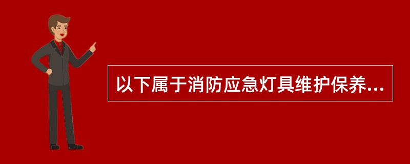 以下属于消防应急灯具维护保养的内容是（）。