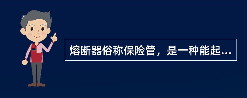 熔断器俗称保险管，是一种能起到过流保护作用的装置。（）