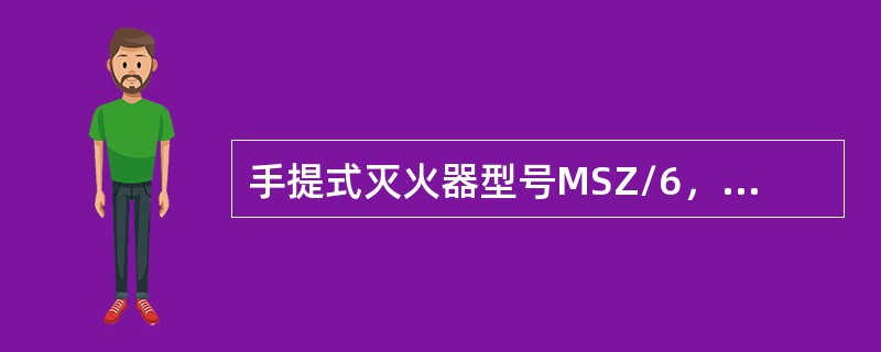 手提式灭火器型号MSZ/6，型号的含义是（）。