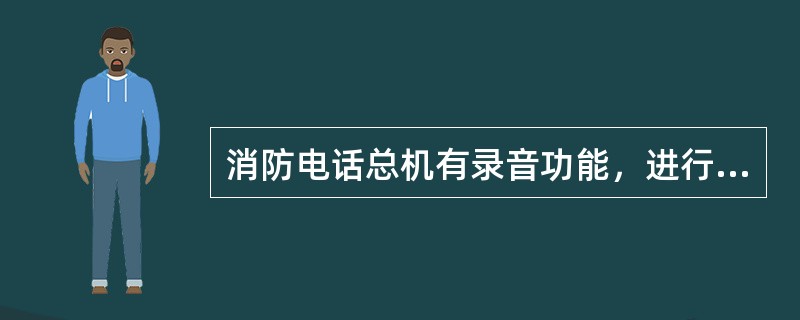 消防电话总机有录音功能，进行通话时，录音自动开始，并有光信号指示，通话结束，录音自动停止。（　）