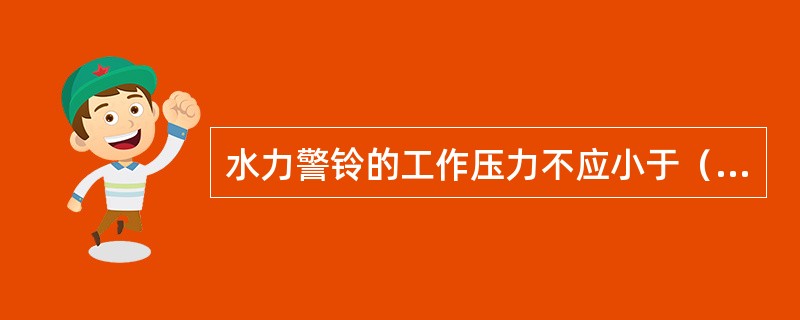 水力警铃的工作压力不应小于（　）MPa。