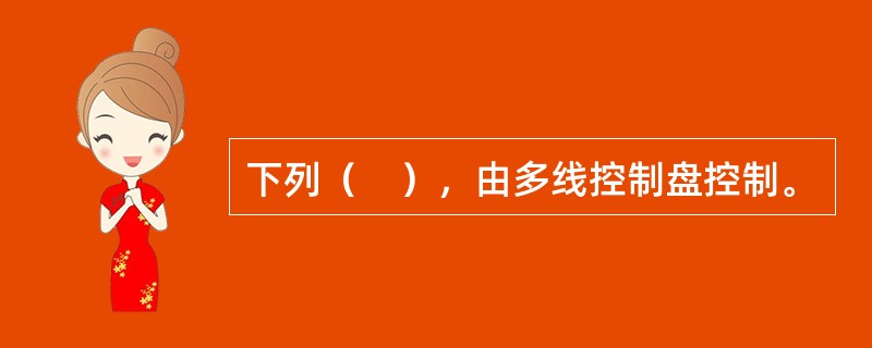 下列（　），由多线控制盘控制。