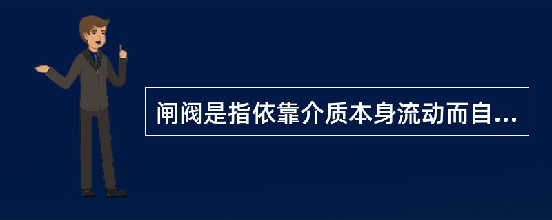 闸阀是指依靠介质本身流动而自动开闭阀瓣，用来防止介质倒流的阀门，适用于防止水逆流的消防给水管路系统。（）