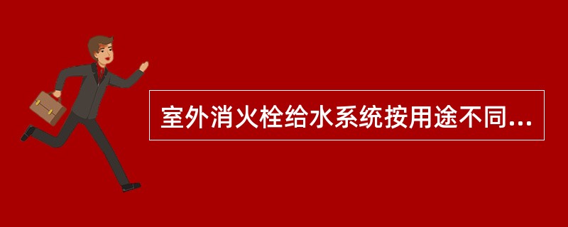 室外消火栓给水系统按用途不同分类，可分为（）。