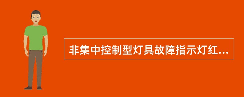 非集中控制型灯具故障指示灯红色，指示灯具岀现故障。（）