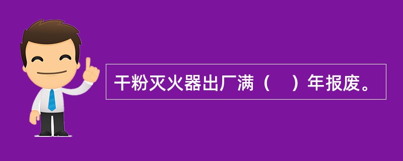 干粉灭火器出厂满（　）年报废。