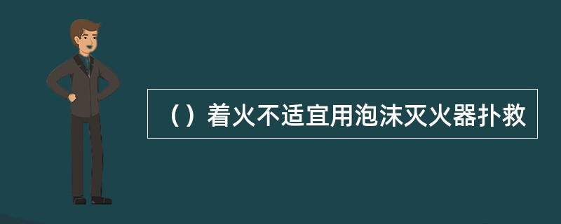 （）着火不适宜用泡沫灭火器扑救