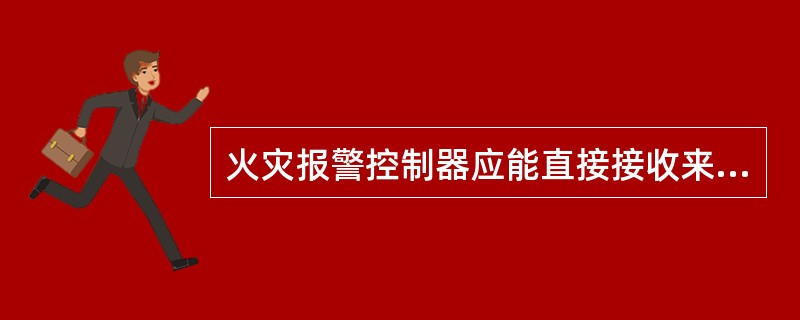 火灾报警控制器应能直接接收来自火灾探测器及其他火灾报警触发器件的火灾报警信号，发出火灾报警声、光信号，指示火灾发生部位，记录火灾报警时间，并予以保持，直至手动复位。（）