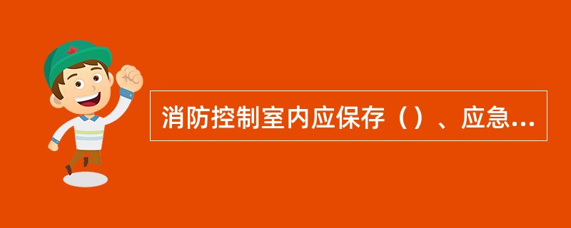 消防控制室内应保存（）、应急灭火预案、应急疏散预案等纸质和电子档案资料