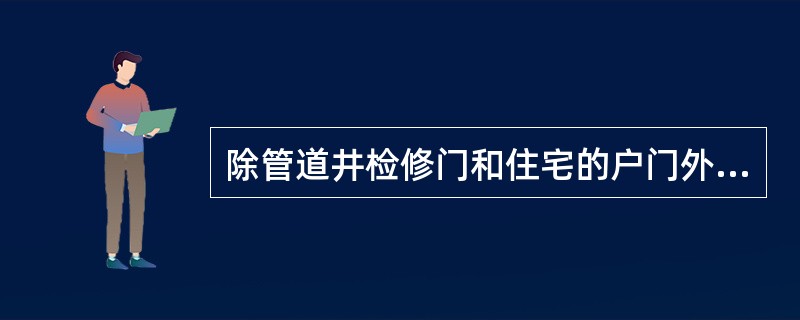 除管道井检修门和住宅的户门外，防火门应安装闭门器，具有自行关闭功能；双扇和多扇防火门应安装顺序器，具有按顺序自行关闭的功能。（）