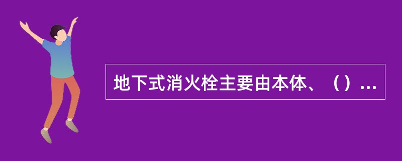 地下式消火栓主要由本体、（）等组成。