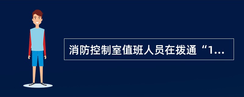 消防控制室值班人员在拨通“119”后，应确认对方是否为“119”火警受理台，以免拨错。（）