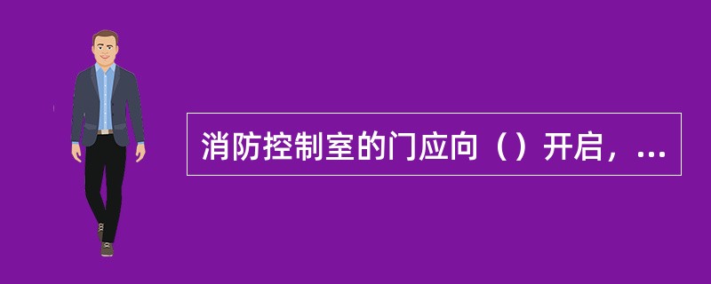 消防控制室的门应向（）开启，且入口处应设置明显的标志