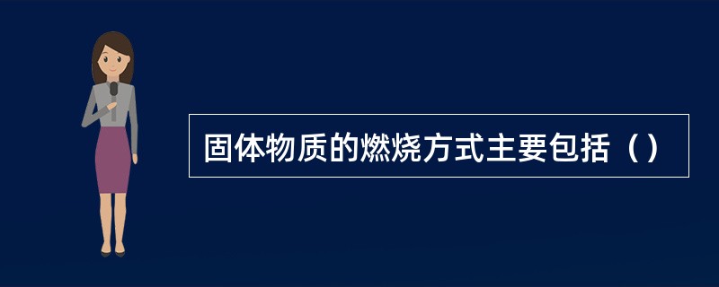 固体物质的燃烧方式主要包括（）