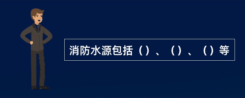 消防水源包括（）、（）、（）等