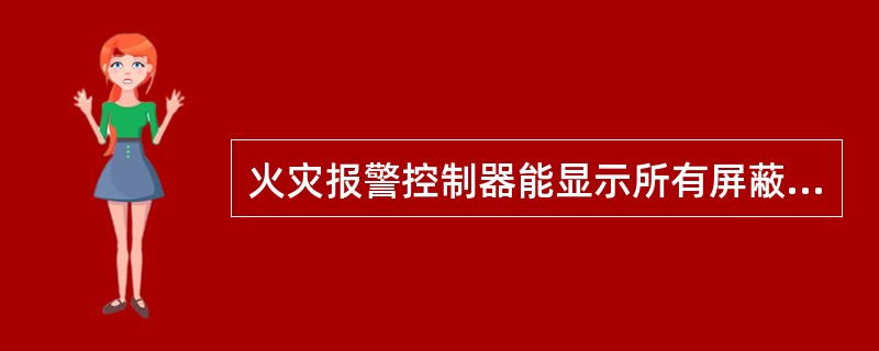 火灾报警控制器能显示所有屏蔽状态信息，在不能同时显示所有屏蔽状态信息时，则应显示最新屏蔽状态信息，其他屏蔽状态信息应手动可查。（）